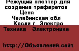 Режущий плоттер для создания трафаретов › Цена ­ 14 000 - Челябинская обл., Касли г. Электро-Техника » Электроника   